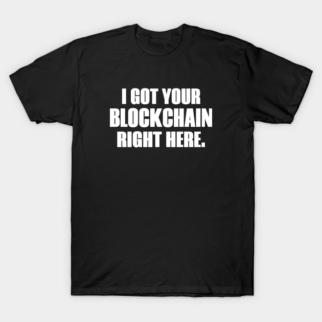 I Got Your Blockchain Right Here T-Shirt by Brad T